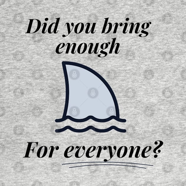 Did You Bring Enough for Everyone? - Joke Design - Shark by ApexDesignsUnlimited